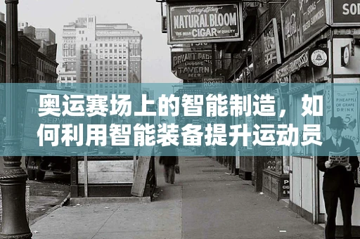 奥运赛场上的智能制造，如何利用智能装备提升运动员表现？