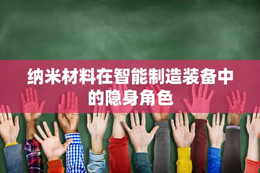 纳米材料在智能制造装备中的隐身角色
