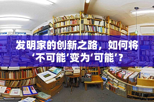 发明家的创新之路，如何将‘不可能’变为‘可能’？