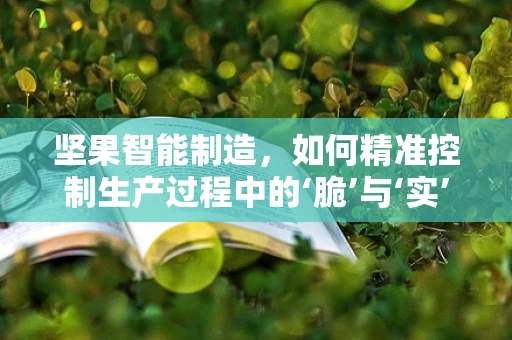 坚果智能制造，如何精准控制生产过程中的‘脆’与‘实’？