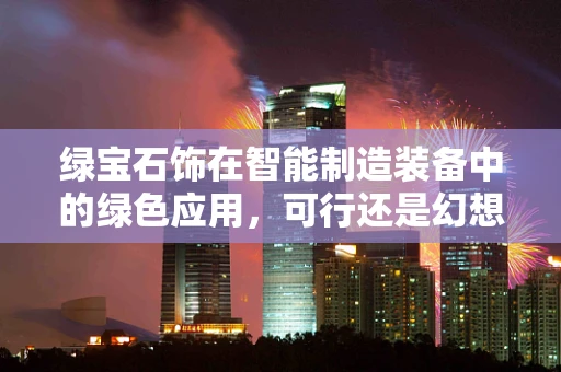 绿宝石饰在智能制造装备中的绿色应用，可行还是幻想？