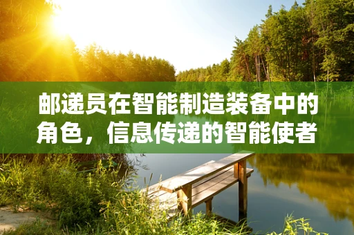 邮递员在智能制造装备中的角色，信息传递的智能使者？
