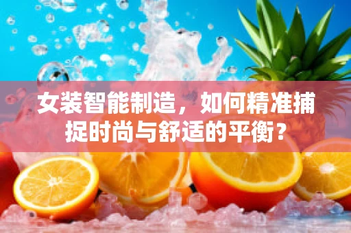 女装智能制造，如何精准捕捉时尚与舒适的平衡？