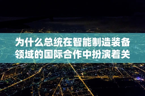 为什么总统在智能制造装备领域的国际合作中扮演着关键角色？