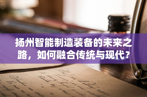扬州智能制造装备的未来之路，如何融合传统与现代？