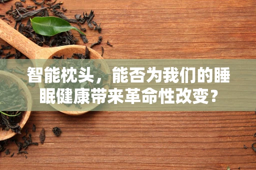 智能枕头，能否为我们的睡眠健康带来革命性改变？