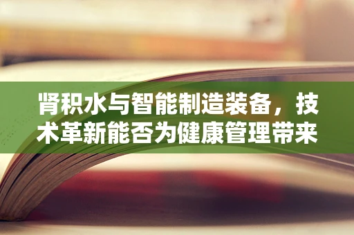 肾积水与智能制造装备，技术革新能否为健康管理带来新思路？