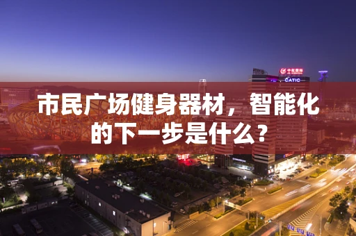 市民广场健身器材，智能化的下一步是什么？