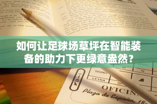 如何让足球场草坪在智能装备的助力下更绿意盎然？