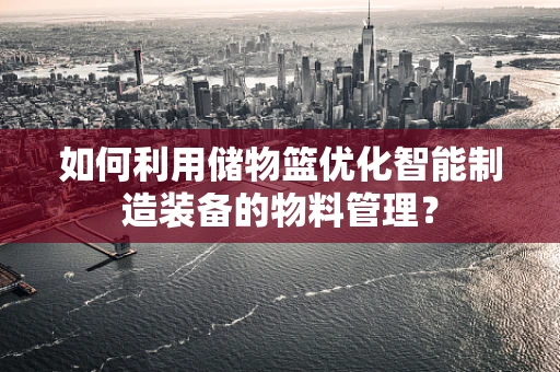 如何利用储物篮优化智能制造装备的物料管理？
