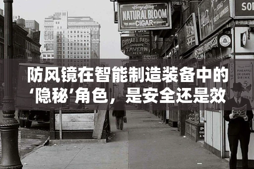 防风镜在智能制造装备中的‘隐秘’角色，是安全还是效率的权衡？
