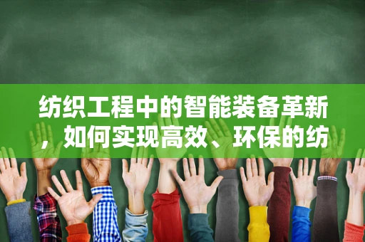 纺织工程中的智能装备革新，如何实现高效、环保的纺织生产？