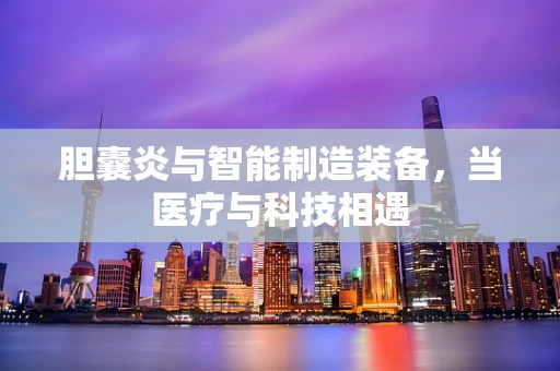 胆囊炎与智能制造装备，当医疗与科技相遇