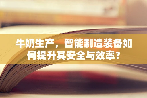 牛奶生产，智能制造装备如何提升其安全与效率？
