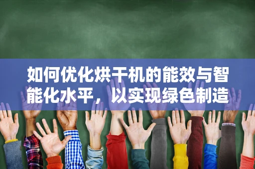 如何优化烘干机的能效与智能化水平，以实现绿色制造？