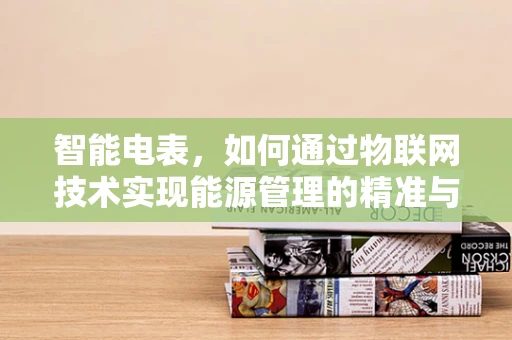 智能电表，如何通过物联网技术实现能源管理的精准与高效？
