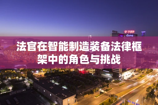 法官在智能制造装备法律框架中的角色与挑战