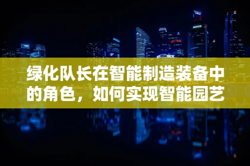 绿化队长在智能制造装备中的角色，如何实现智能园艺的绿色革命？