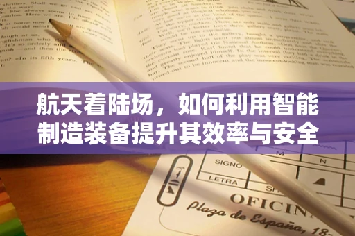 航天着陆场，如何利用智能制造装备提升其效率与安全性？