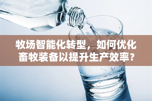 牧场智能化转型，如何优化畜牧装备以提升生产效率？