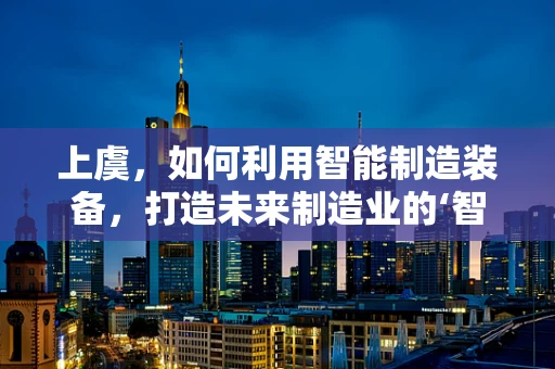 上虞，如何利用智能制造装备，打造未来制造业的‘智’高点？