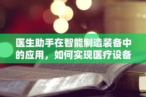 医生助手在智能制造装备中的应用，如何实现医疗设备的高效智能化？