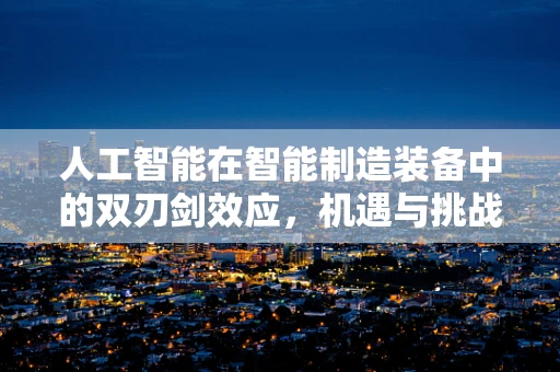 人工智能在智能制造装备中的双刃剑效应，机遇与挑战并存？