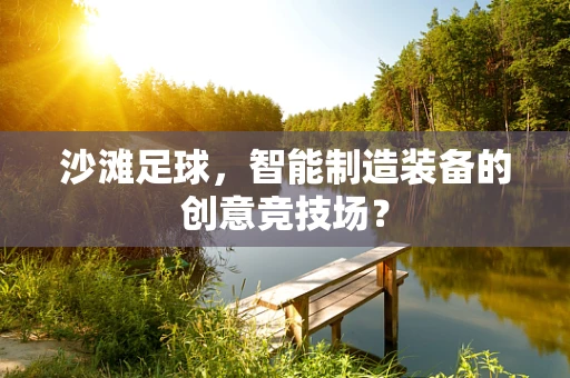 沙滩足球，智能制造装备的创意竞技场？