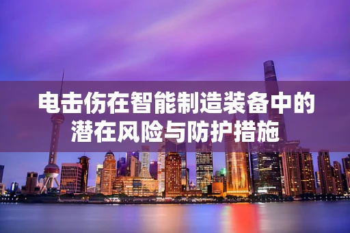 电击伤在智能制造装备中的潜在风险与防护措施