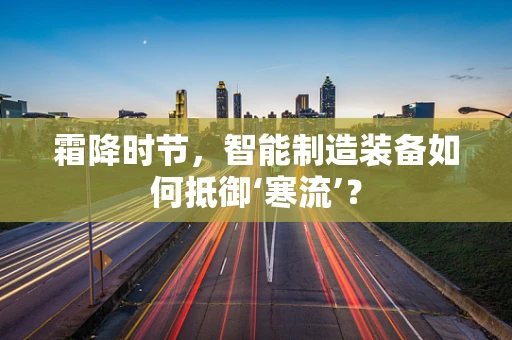 霜降时节，智能制造装备如何抵御‘寒流’？