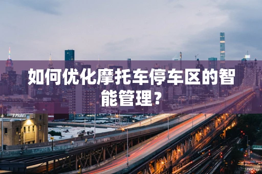 如何优化摩托车停车区的智能管理？
