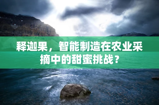 释迦果，智能制造在农业采摘中的甜蜜挑战？