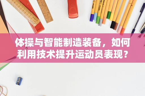 体操与智能制造装备，如何利用技术提升运动员表现？