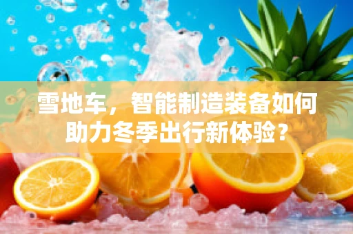 雪地车，智能制造装备如何助力冬季出行新体验？