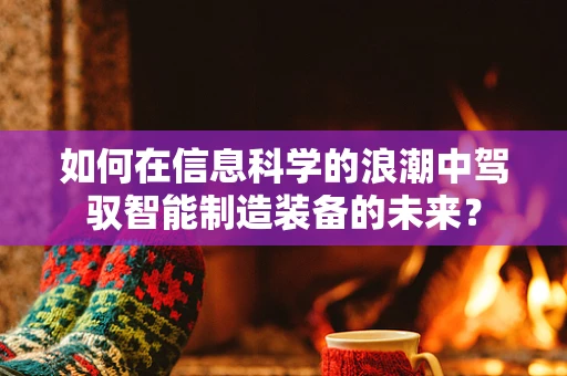 如何在信息科学的浪潮中驾驭智能制造装备的未来？