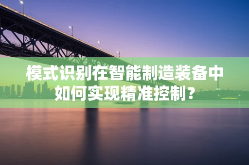 模式识别在智能制造装备中如何实现精准控制？