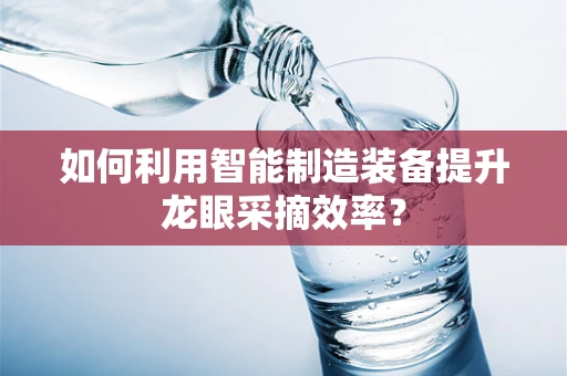 如何利用智能制造装备提升龙眼采摘效率？