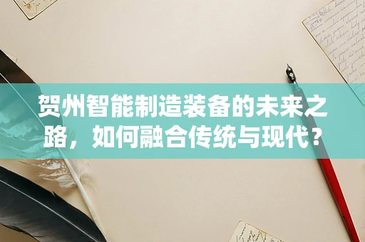 贺州智能制造装备的未来之路，如何融合传统与现代？