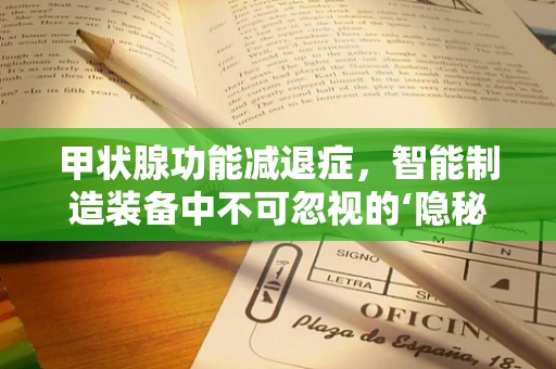 甲状腺功能减退症，智能制造装备中不可忽视的‘隐秘杀手’？