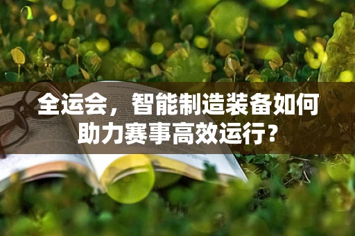 全运会，智能制造装备如何助力赛事高效运行？