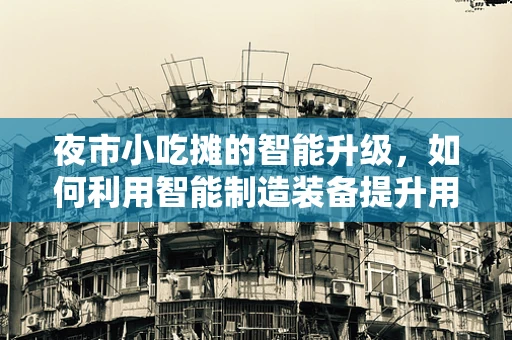 夜市小吃摊的智能升级，如何利用智能制造装备提升用户体验？
