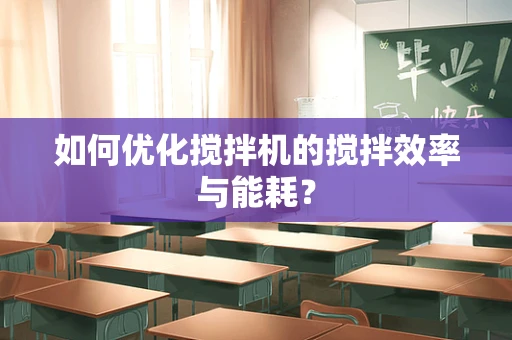 如何优化搅拌机的搅拌效率与能耗？