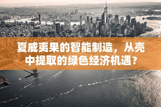 夏威夷果的智能制造，从壳中提取的绿色经济机遇？