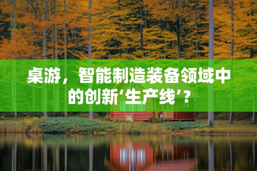桌游，智能制造装备领域中的创新‘生产线’？