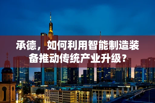 承德，如何利用智能制造装备推动传统产业升级？