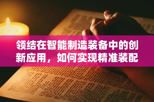 领结在智能制造装备中的创新应用，如何实现精准装配与高效管理？