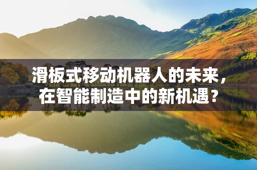 滑板式移动机器人的未来，在智能制造中的新机遇？