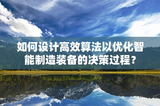 如何设计高效算法以优化智能制造装备的决策过程？