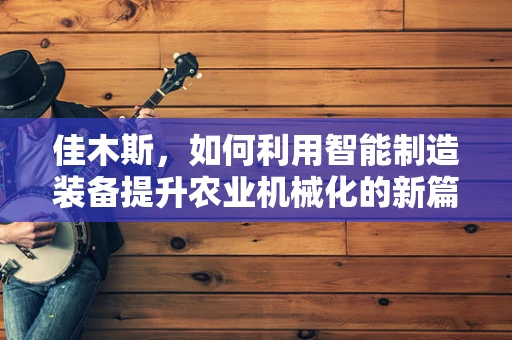 佳木斯，如何利用智能制造装备提升农业机械化的新篇章？
