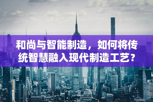 和尚与智能制造，如何将传统智慧融入现代制造工艺？